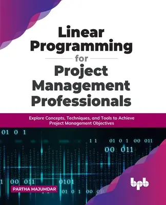 Programación Lineal para Profesionales de la Gestión de Proyectos: Explora conceptos, técnicas y herramientas para alcanzar los objetivos de gestión de proyectos - Linear Programming for Project Management Professionals: Explore Concepts, Techniques, and Tools to Achieve Project Management Objectives