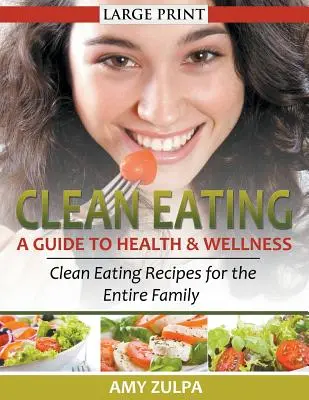 Alimentación limpia: Una guía para la salud y el bienestar (IMPRESIÓN GRANDE): Recetas de comida sana para toda la familia - Clean Eating: A Guide to Health and Wellness (LARGE PRINT): Clean Eating Recipes for the Entire Family
