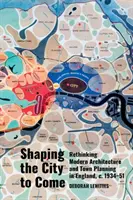 Shaping the City to Come: Repensar la arquitectura y el urbanismo modernos en Inglaterra, C. 1934-51 - Shaping the City to Come: Rethinking Modern Architecture and Town Planning in England, C. 1934-51