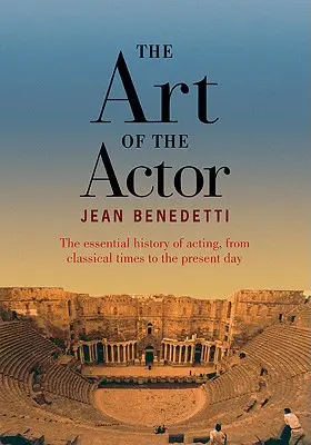 El arte del actor - La historia esencial de la interpretación desde la época clásica hasta nuestros días - Art of the Actor - The Essential History of Acting from Classical Times to the Present Day