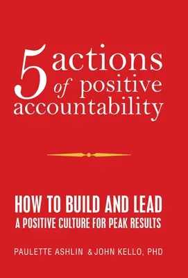 5 acciones de responsabilidad positiva: Cómo construir y liderar una cultura positiva para obtener los mejores resultados - 5 Actions of Positive Accountability: How to Build and Lead a Positive Culture for Peak Results