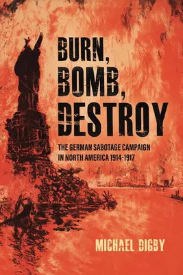 Quemar, bombardear, destruir: La campaña alemana de sabotaje en Norteamérica, 1914-1917 - Burn, Bomb, Destroy: The German Sabotage Campaign in North America, 1914-1917