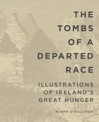 Las tumbas de una raza desaparecida: ilustraciones del gran hambre de Irlanda - The Tombs of a Departed Race: Illustrations of Ireland's Great Hunger