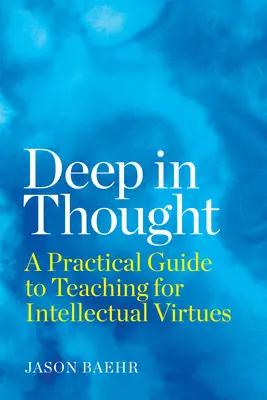 Profundizar en el pensamiento: Guía práctica para la enseñanza de las virtudes intelectuales - Deep in Thought: A Practical Guide to Teaching for Intellectual Virtues