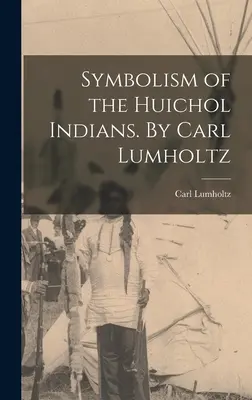 Simbolismo de los Indios Huicholes. Por Carl Lumholtz - Symbolism of the Huichol Indians. By Carl Lumholtz