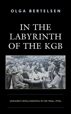En el laberinto del KGB: la intelligentsia ucraniana en los años 1960-1970 - In the Labyrinth of the KGB: Ukraine's Intelligentsia in the 1960s-1970s