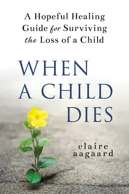Cuando muere un hijo: Una guía de sanación esperanzadora para sobrevivir a la pérdida de un hijo - When a Child Dies: A Hopeful Healing Guide for Surviving the Loss of a Child