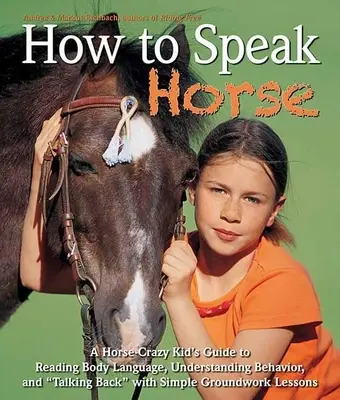 Cómo hablar a caballo: La guía de un niño loco por los caballos para leer el lenguaje corporal y responderle - How to Speak Horse: A Horse-Crazy Kid's Guide to Reading Body Language and Talking Back