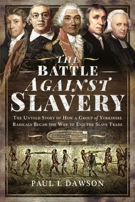 La batalla contra la esclavitud: La historia no contada de cómo un grupo de radicales de Yorkshire inició la guerra para acabar con la trata de esclavos - The Battle Against Slavery: The Untold Story of How a Group of Yorkshire Radicals Began the War to End the Slave Trade