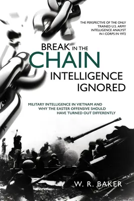 Ruptura en la cadena - Inteligencia ignorada: La inteligencia militar en Vietnam y por qué la ofensiva de Pascua debería haber sido diferente - Break in the Chain - Intelligence Ignored: Military Intelligence in Vietnam and Why the Easter Offensive Should Have Turned Out Differently