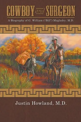 COWBOY and SURGEON: Biografía del Dr. G. William (Bill) Magladry - COWBOY and SURGEON: A Biography of G. William (Bill) Magladry, M.D.