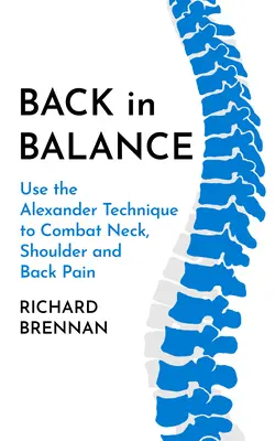 De vuelta al equilibrio: Utiliza la Técnica Alexander para combatir el dolor de cuello, hombros y espalda - Back in Balance: Use the Alexander Technique to Combat Neck, Shoulder and Back Pain