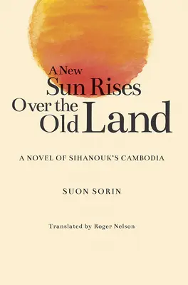 A New Sun Rises Over the Old Land: Una novela de la Camboya de Sihanouk - A New Sun Rises Over the Old Land: A Novel of Sihanouk's Cambodia