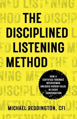 El método de la escucha disciplinada: Cómo un entrevistador forense certificado desvela el valor oculto de cada conversación - The Disciplined Listening Method: How A Certified Forensic Interviewer Unlocks Hidden Value in Every Conversation