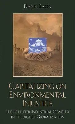 Capitalizar la injusticia medioambiental: El complejo industrial contaminante en la era de la globalización - Capitalizing on Environmental Injustice: The Polluter-Industrial Complex in the Age of Globalization