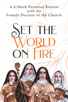 Enciende el mundo: Un retiro personal de 4 semanas con las doctoras de la Iglesia - Set the World on Fire: A 4-Week Personal Retreat with the Female Doctors of the Church