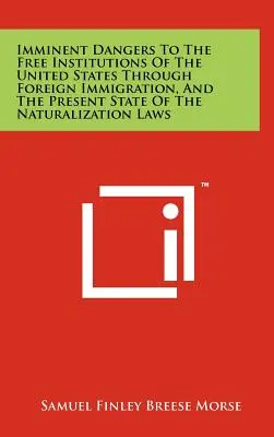 Peligros Inminentes para las Instituciones Libres de los Estados Unidos a Través de la Inmigración Extranjera, y el Estado Actual de las Leyes de Naturalización - Imminent Dangers to the Free Institutions of the United States Through Foreign Immigration, and the Present State of the Naturalization Laws