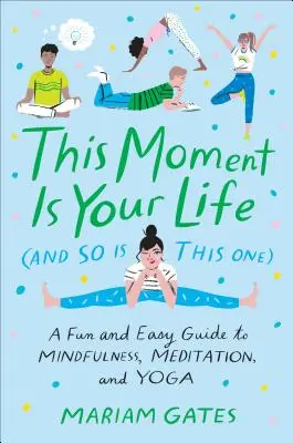 Este momento es tu vida (y éste también): Una guía fácil y divertida sobre mindfulness, meditación y yoga - This Moment Is Your Life (and So Is This One): A Fun and Easy Guide to Mindfulness, Meditation, and Yoga