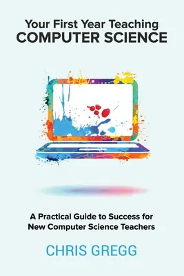 Your First Year Teaching Computer Science: Guía práctica para el éxito de los nuevos profesores de informática - Your First Year Teaching Computer Science: A Practical Guide to Success for New Computer Science Teachers