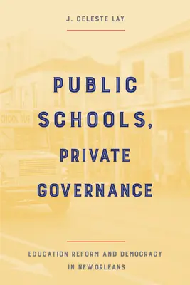 Public Schools, Private Governance: Reforma educativa y democracia en Nueva Orleans - Public Schools, Private Governance: Education Reform and Democracy in New Orleans