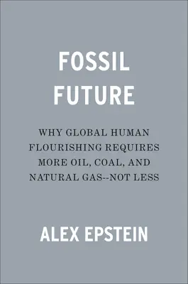 Futuro fósil: Por qué el florecimiento humano global requiere más petróleo, carbón y gas natural, no menos. - Fossil Future: Why Global Human Flourishing Requires More Oil, Coal, and Natural Gas--Not Less