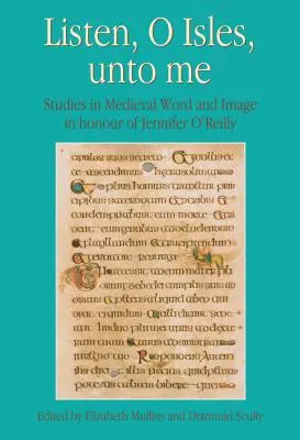 Escuchadme, islas: estudios sobre la palabra y la imagen medievales en honor de Jennifer O'Reilly - Listen, O Isles, Unto Me: Studies in Medieval Word and Image in Honour of Jennifer O'Reilly