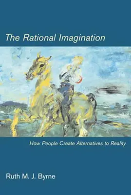 La imaginación racional: cómo la gente crea alternativas a la realidad (Byrne Ruth M. J. (Universidad de Dublín)) - Rational Imagination - How People Create Alternatives to Reality (Byrne Ruth M. J. (University of Dublin))