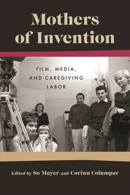 Madres de la invención: Cine, medios de comunicación y trabajo asistencial - Mothers of Invention: Film, Media, and Caregiving Labor