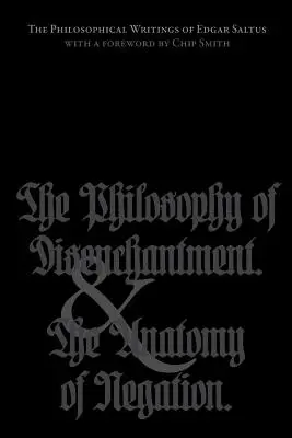 Los escritos filosóficos de Edgar Saltus: La Filosofía del Desencanto y La Anatomía de la Negación - The Philosophical Writings of Edgar Saltus: The Philosophy of Disenchantment & The Anatomy of Negation