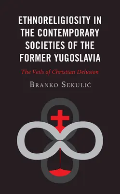 Etnorreligiosidad en las sociedades contemporáneas de la antigua Yugoslavia: Los velos del engaño cristiano - Ethnoreligiosity in the Contemporary Societies of the Former Yugoslavia: The Veils of Christian Delusion