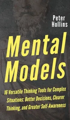 Modelos mentales: 16 herramientas de pensamiento versátiles para situaciones complejas: Mejores decisiones, pensamientos más claros y mayor autoconocimiento - Mental Models: 16 Versatile Thinking Tools for Complex Situations: Better Decisions, Clearer Thinking, and Greater Self-Awareness