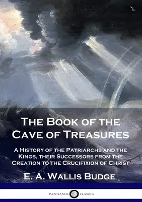 El Libro de la Cueva de los Tesoros: Historia de los Patriarcas y los Reyes, sus Sucesores desde la Creación hasta la Crucifixión de Cristo - The Book of the Cave of Treasures: A History of the Patriarchs and the Kings, their Successors from the Creation to the Crucifixion of Christ