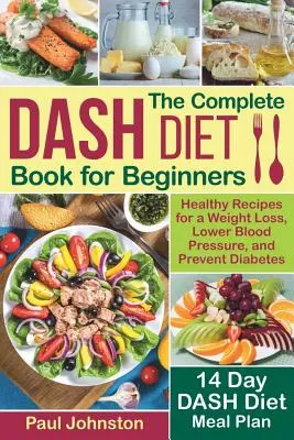 El libro completo de la dieta DASH para principiantes: Recetas saludables para perder peso, reducir la presión arterial y prevenir la diabetes. Un plan de comidas de 14 días de la dieta DASH - The Complete DASH Diet Book for Beginners: Healthy Recipes for a Weight Loss, Lower Blood Pressure, and Prevent Diabetes. A 14-Day DASH Diet Meal Plan