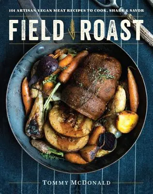 Field Roast: 101 recetas artesanas de carne vegana para cocinar, compartir y saborear - Field Roast: 101 Artisan Vegan Meat Recipes to Cook, Share, and Savor
