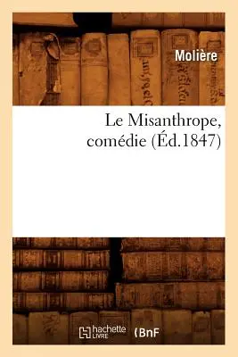 Le Misanthrope, Comdie, (d.1847) (Molire (Poquelin Dit) Jean-Baptiste)