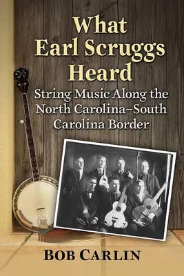 Lo que oyó Earl Scruggs: La música de cuerda en la frontera entre Carolina del Norte y Carolina del Sur - What Earl Scruggs Heard: String Music Along the North Carolina-South Carolina Border