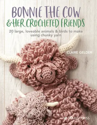 Bonnie la vaca y sus amigos: 20 adorables animales y pájaros para tejer a ganchillo con lana gruesa - Bonnie the Cow & Friends: 20 Loveable Animals & Birds to Crochet Using Chunky Yarn