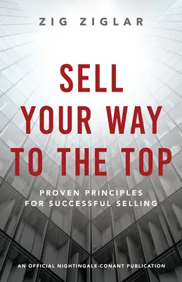 Vende tu camino a la cima: Principios probados para vender con éxito - Sell Your Way to the Top: Proven Principles for Successful Selling