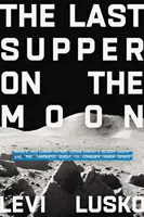 La Última Cena en la Luna - El viaje lunar de la NASA en 1969, la muerte sangrienta de Jesucristo y la fantástica búsqueda de la conquista del espacio interior - Last Supper on the Moon - NASA's 1969 Lunar Voyage, Jesus Christ's Bloody Death, and the Fantastic Quest to Conquer Inner Space