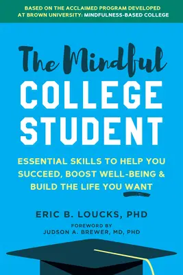 El estudiante universitario consciente: Cómo tener éxito, aumentar el bienestar y construir la vida que quieres en la universidad y después de ella - The Mindful College Student: How to Succeed, Boost Well-Being, and Build the Life You Want at University and Beyond