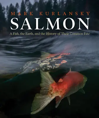 Salmón: Un pez, la Tierra y la historia de su destino común - Salmon: A Fish, the Earth, and the History of Their Common Fate