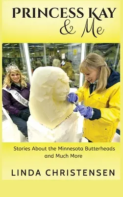 La princesa Kay y yo: Historias sobre las cabezas de mantequilla de Minnesota y mucho más - Princess Kay and Me: Stories about the Minnesota Butterheads and much more