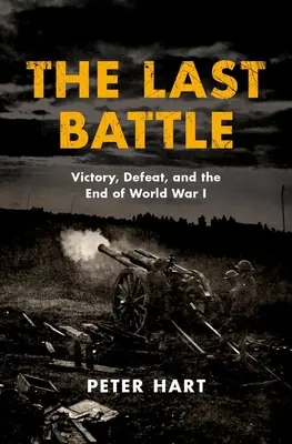 La última batalla: Victoria, derrota y fin de la Primera Guerra Mundial - The Last Battle: Victory, Defeat, and the End of World War I