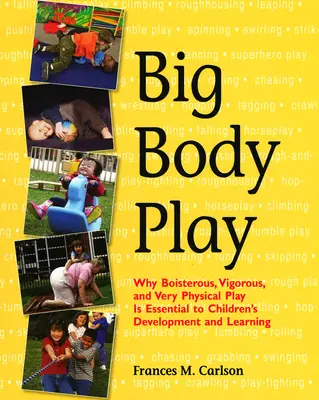 Big Body Play: Por qué el juego bullicioso, vigoroso y muy físico es esencial para el desarrollo y el aprendizaje de los niños - Big Body Play: Why Boisterous, Vigorous, and Very Physical Play Is Essential to Children's Development and Learning