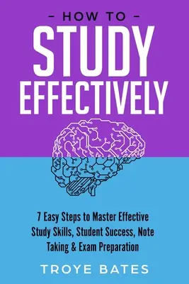 Cómo estudiar con eficacia: 7 sencillos pasos para dominar las técnicas de estudio eficaces, el éxito estudiantil, la toma de apuntes y la preparación de exámenes - How to Study Effectively: 7 Easy Steps to Master Effective Study Skills, Student Success, Note Taking & Exam Preparation
