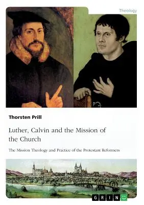 Lutero, Calvino y la misión de la Iglesia: Teología y práctica misioneras de los reformadores protestantes - Luther, Calvin and the Mission of the Church: The Mission Theology and Practice of the Protestant Reformers