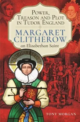 Poder, traición y conspiración en la Inglaterra de los Tudor: Margaret Clitherow, una santa isabelina - Power, Treason and Plot in Tudor England: Margaret Clitherow, an Elizabethan Saint