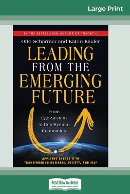 Liderar desde el futuro emergente: De las economías ego-sistémicas a las ecosistémicas (16pt Large Print Edition) - Leading from the Emerging Future: From Ego-System to Eco-System Economies (16pt Large Print Edition)