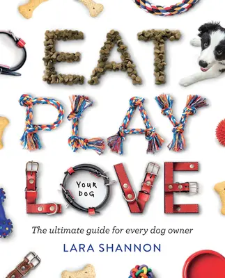 Comer, jugar, amar (a su perro): La guía definitiva para todo propietario de un perro - Eat, Play, Love (Your Dog): The Ultimate Guide for Every Dog Owner