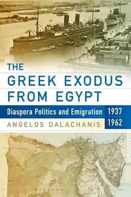 El éxodo griego de Egipto: Política de la diáspora y emigración, 1937-1962 - The Greek Exodus from Egypt: Diaspora Politics and Emigration, 1937-1962